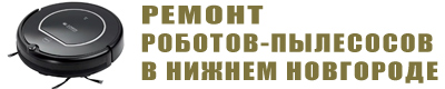 Ремонт роботов пылесосов в Нижнем Новгороде